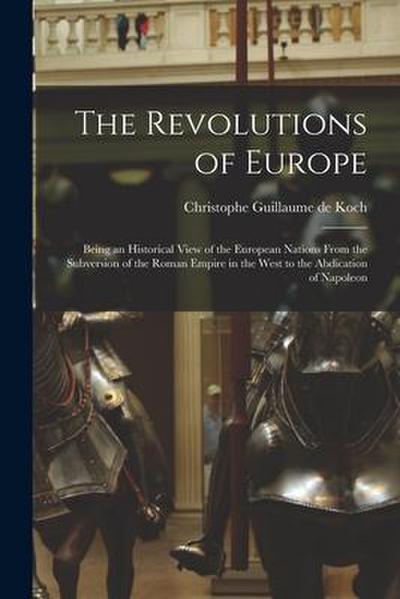 The Revolutions of Europe: Being an Historical View of the European Nations From the Subversion of the Roman Empire in the West to the Abdication