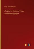 A Treatise On the Law of Private Corporations Aggregate