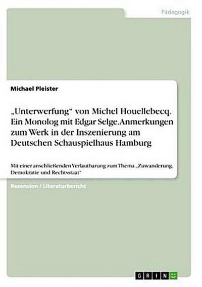"Unterwerfung" von Michel Houellebecq. Ein Monolog mit Edgar Selge. Anmerkungen zum Werk in der Inszenierung am Deutschen Schauspielhaus Hamburg