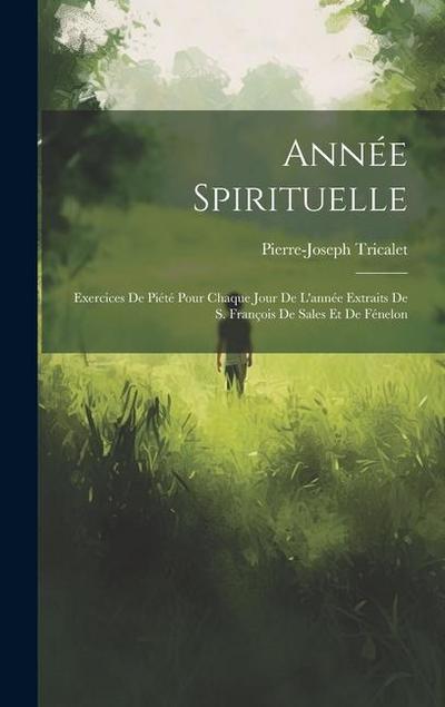 Année Spirituelle: Exercices De Piété Pour Chaque Jour De L’année Extraits De S. François De Sales Et De Fénelon