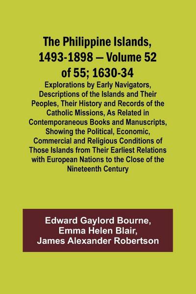 The Philippine Islands, 1493-1898 - Volume 52 of 55 1630-34 Explorations by Early Navigators, Descriptions of the Islands and Their Peoples, Their History and Records of the Catholic Missions, As Related in Contemporaneous Books and Manuscripts, Showing t