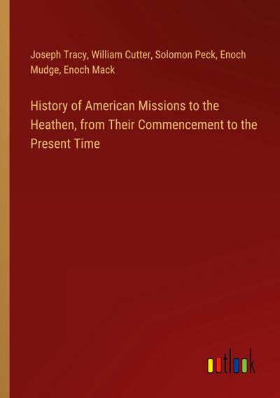 History of American Missions to the Heathen, from Their Commencement to the Present Time