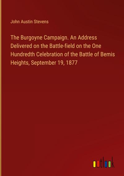 The Burgoyne Campaign. An Address Delivered on the Battle-field on the One Hundredth Celebration of the Battle of Bemis Heights, September 19, 1877