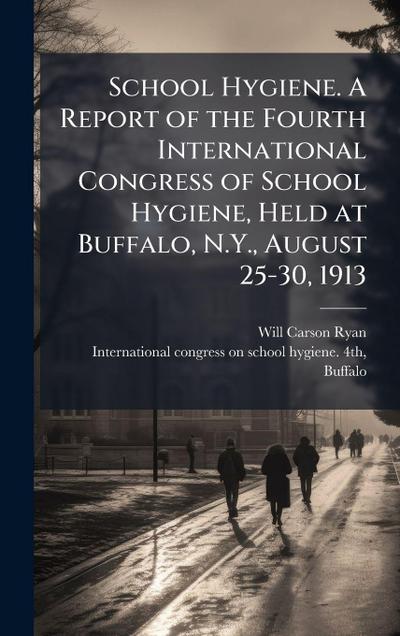 School Hygiene. A Report of the Fourth International Congress of School Hygiene, Held at Buffalo, N.Y., August 25-30, 1913