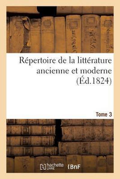 Répertoire de la Littérature Ancienne Et Moderne. T3