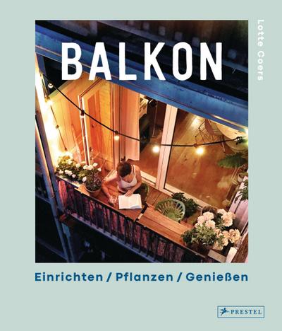 Balkon. Einrichten - Pflanzen - Genießen