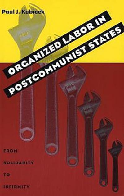 Organized Labor in Postcommunist States: From Solidarity to Infirmity