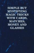 Simple but Mystifying Magic Tricks with Cards, Matches, Money and Glasses