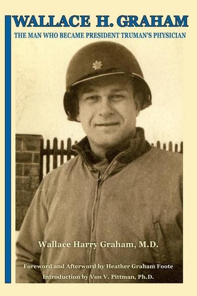 Wallace H. Graham: The Man Who Became President Truman’s Physician