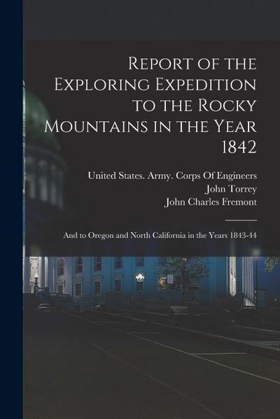 Report of the Exploring Expedition to the Rocky Mountains in the Year 1842: And to Oregon and North California in the Years 1843-44