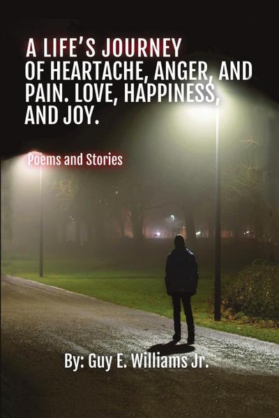 A Life’s Journey of Heartache, Anger, and Pain. Love, Happiness, and Joy.