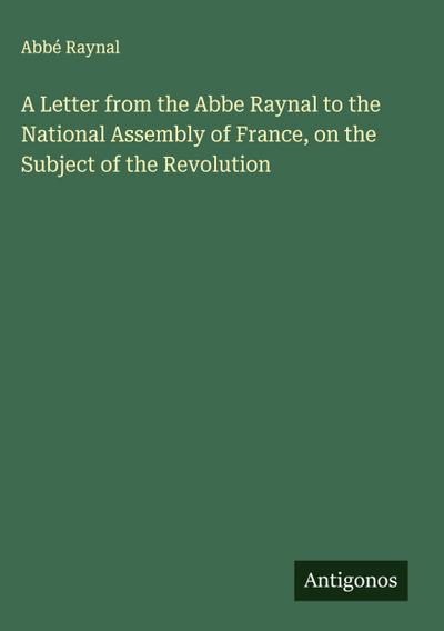 A Letter from the Abbe Raynal to the National Assembly of France, on the Subject of the Revolution