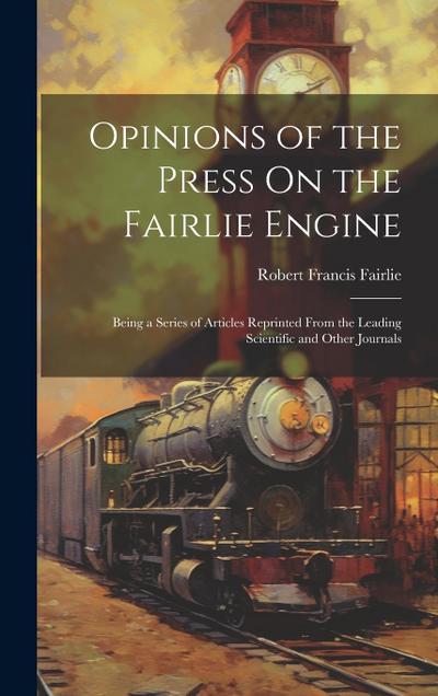 Opinions of the Press On the Fairlie Engine: Being a Series of Articles Reprinted From the Leading Scientific and Other Journals