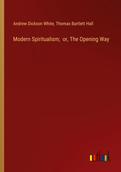 Modern Spiritualism;  or, The Opening Way