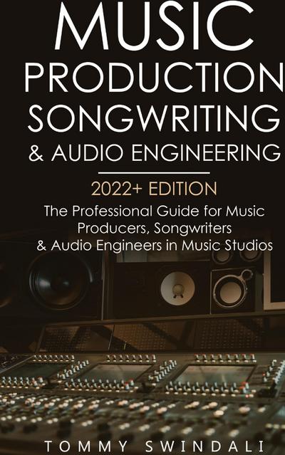 Music Production, Songwriting & Audio Engineering, 2022+ Edition