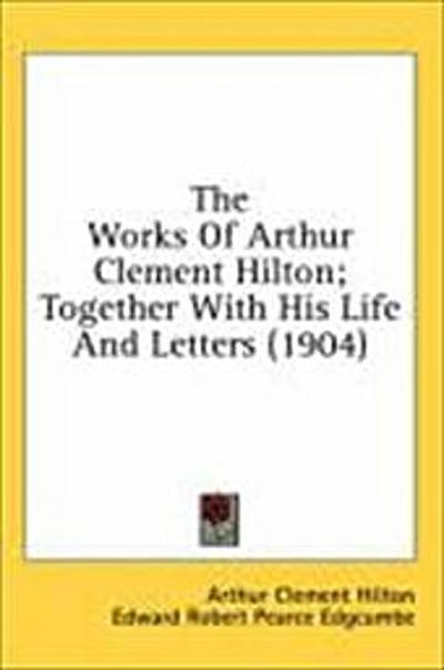 The Works Of Arthur Clement Hilton; Together With His Life And Letters (1904)