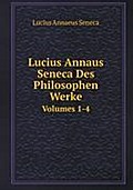Lucius Annaus Seneca Des Philosophen Werke: Volumes 1-4