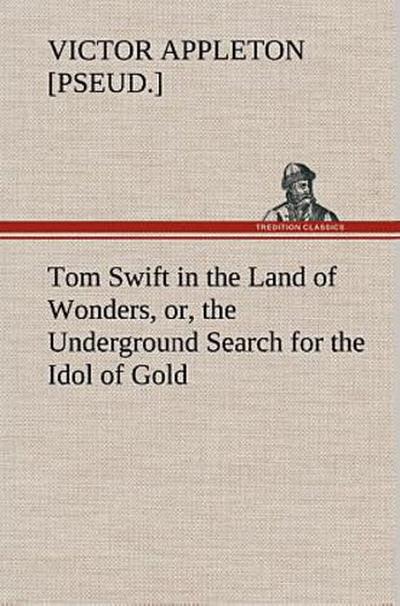 Tom Swift in the Land of Wonders, or, the Underground Search for the Idol of Gold