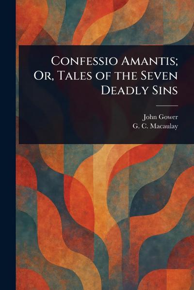 Confessio Amantis; Or, Tales of the Seven Deadly Sins