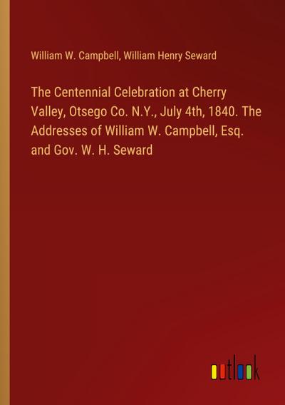 The Centennial Celebration at Cherry Valley, Otsego Co. N.Y., July 4th, 1840. The Addresses of William W. Campbell, Esq. and Gov. W. H. Seward