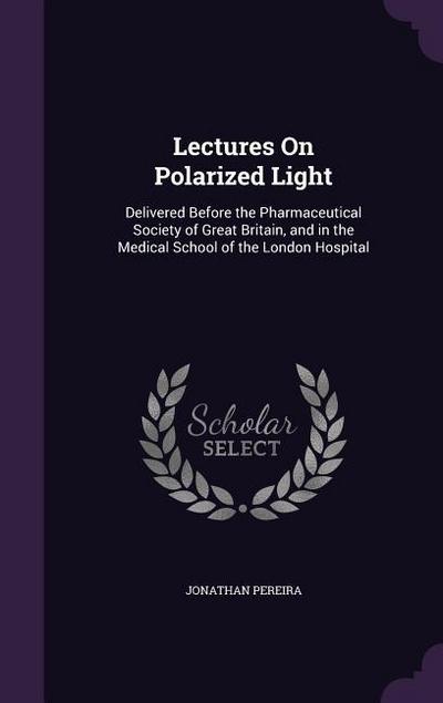 Lectures On Polarized Light: Delivered Before the Pharmaceutical Society of Great Britain, and in the Medical School of the London Hospital