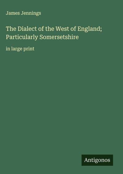 The Dialect of the West of England; Particularly Somersetshire