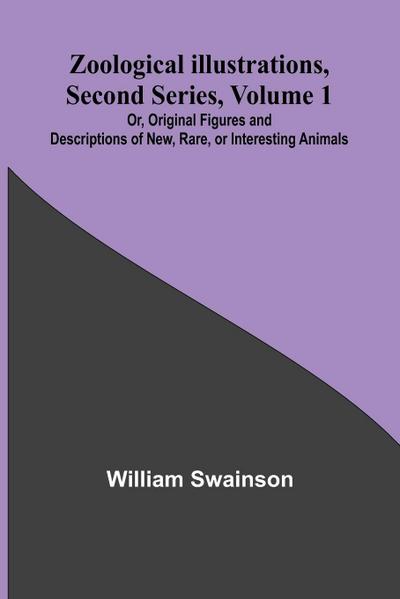 Zoological Illustrations, Second Series, Volume 1; Or, Original Figures and Descriptions of New, Rare, or Interesting Animals