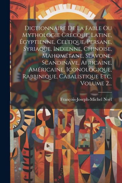 Dictionnaire De La Fable Ou Mythologie Grecque, Latine, Égyptienne, Celtique, Persane, Syriaque, Indienne, Chinoise, Mahométane, Slavone, Scandinave