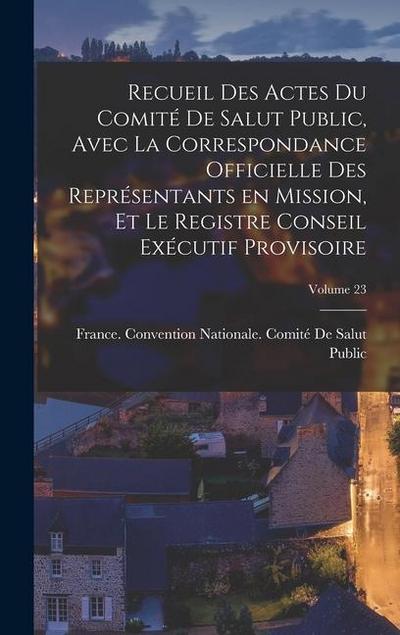 Recueil des Actes du Comité de salut public, avec la correspondance officielle des représentants en mission, et le registre Conseil exécutif provisoir