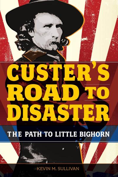 Custer’s Road to Disaster