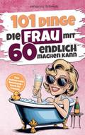 101 Dinge die Frau mit Sechzig endlich machen kann