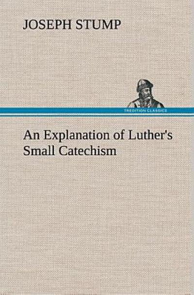 An Explanation of Luther’s Small Catechism