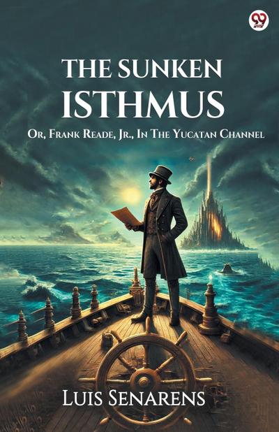 The Sunken Isthmus Or, Frank Reade, Jr., In The Yucatan Channel