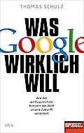 Was Google wirklich will: Wie der einflussreichste Konzern der Welt unsere Zukunft verändert - Ein SPIEGEL-Buch