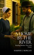 A Home by the River:  Healing Broken Ties with Grace (Stitched with Love: Amish Hearts, #4)