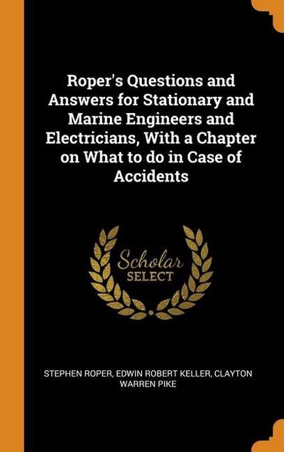 Roper’s Questions and Answers for Stationary and Marine Engineers and Electricians, With a Chapter on What to do in Case of Accidents