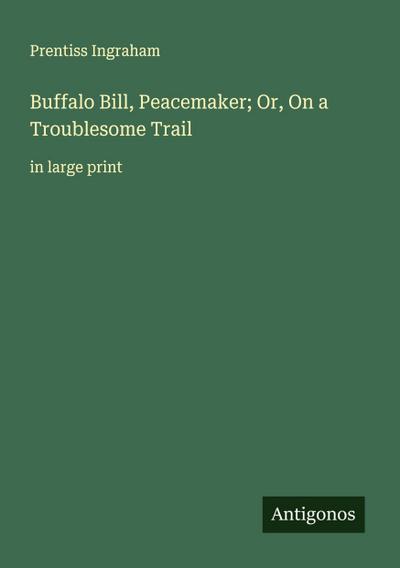 Buffalo Bill, Peacemaker; Or, On a Troublesome Trail