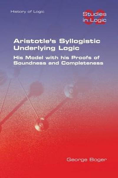 Aristotle’s Syllogistic Underlying Logic. His Model with his Proofs of Soundness and Completeness