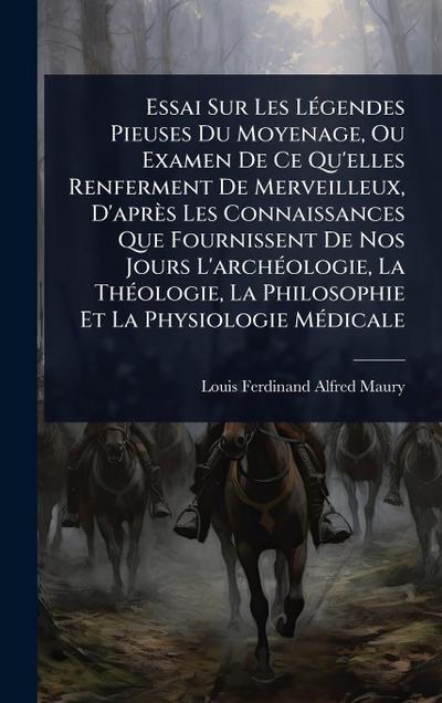 Essai Sur Les LÃ(c)gendes Pieuses Du Moyenage, Ou Examen De Ce Qu’elles Renferment De Merveilleux, D’après Les Connaissances Que Fournissent De Nos Jours L’archÃ(c)ologie, La ThÃ(c)ologie, La Philosophie Et La Physiologie MÃ(c)dicale