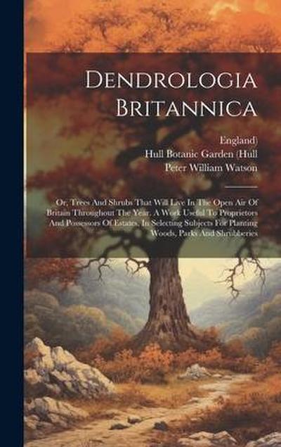 Dendrologia Britannica: Or, Trees And Shrubs That Will Live In The Open Air Of Britain Throughout The Year. A Work Useful To Proprietors And P