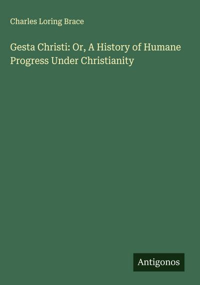Gesta Christi: Or, A History of Humane Progress Under Christianity