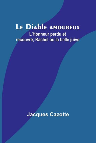 Le Diable amoureux; L’Honneur perdu et recouvré; Rachel ou la belle juive