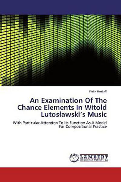 An Examination Of The Chance Elements In Witold Lutoslawski’s Music