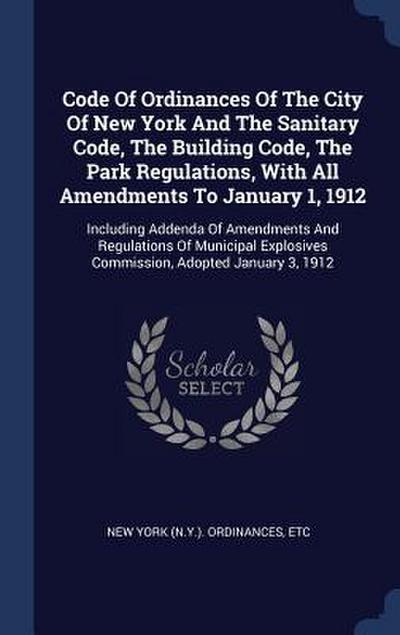 Code Of Ordinances Of The City Of New York And The Sanitary Code, The Building Code, The Park Regulations, With All Amendments To January 1, 1912: Inc