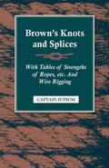 Brown’s Knots and Splices - With Tables of Strengths of Ropes, Etc. and Wire Rigging