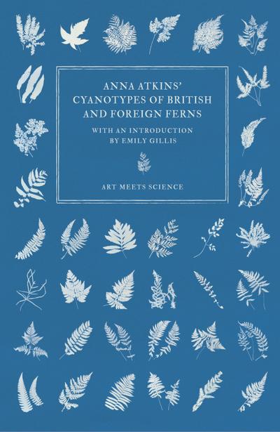 Anna Atkins’ Cyanotypes of British and Foreign Ferns