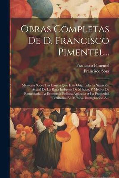 Obras Completas De D. Francisco Pimentel...: Memoria Sobre Las Causas Que Han Originado La Situación Actual De La Raza Indígena De México, Y Medios De