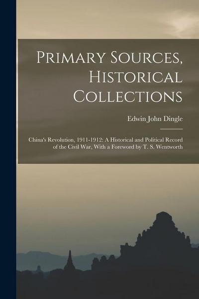 Primary Sources, Historical Collections: China’s Revolution, 1911-1912: A Historical and Political Record of the Civil War, With a Foreword by T. S. W