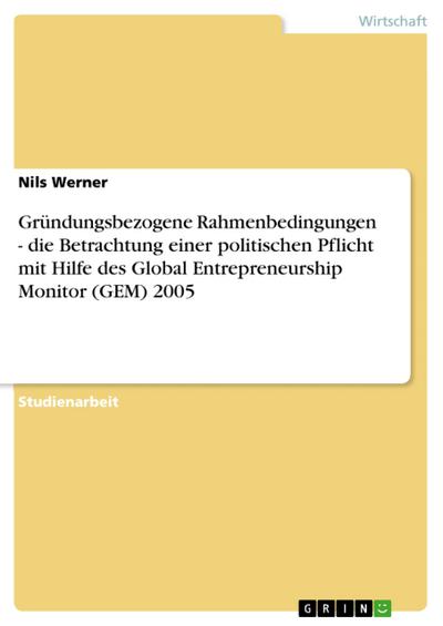 Gründungsbezogene Rahmenbedingungen - die Betrachtung einer politischen Pflicht mit Hilfe des Global Entrepreneurship Monitor (GEM) 2005