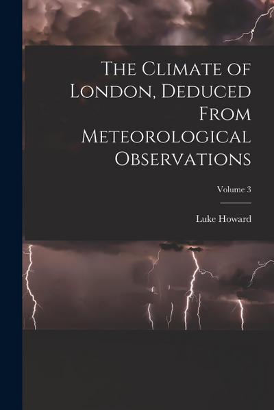 The Climate of London, Deduced From Meteorological Observations; Volume 3